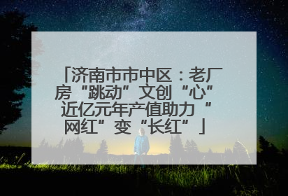 济南市市中区：老厂房“跳动”文创“心” 近亿元年产值助力“网红”变“长红”