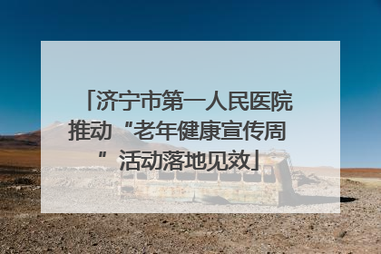 济宁市第一人民医院推动“老年健康宣传周”活动落地见效