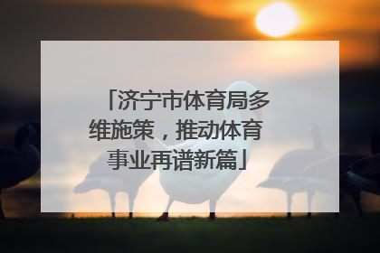 济宁市体育局多维施策，推动体育事业再谱新篇