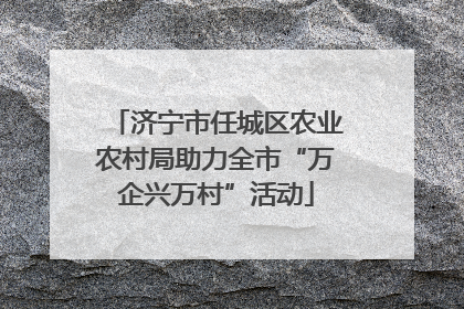 济宁市任城区农业农村局助力全市“万企兴万村”活动