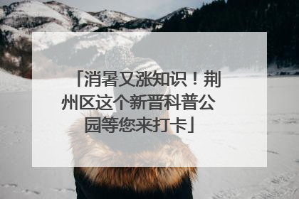 消暑又涨知识！荆州区这个新晋科普公园等您来打卡