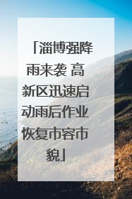 淄博强降雨来袭 高新区迅速启动雨后作业恢复市容市貌