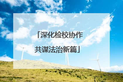 深化检校协作 共谋法治新篇