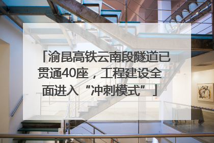 渝昆高铁云南段隧道已贯通40座，工程建设全面进入“冲刺模式”
