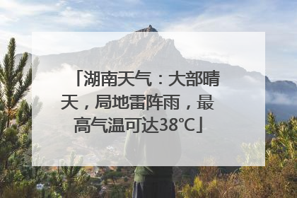 湖南天气：大部晴天，局地雷阵雨，最高气温可达38℃