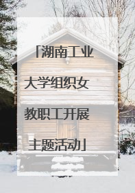 湖南工业大学组织女教职工开展主题活动