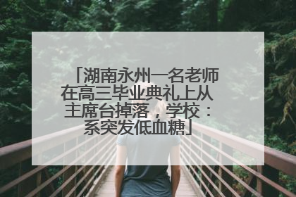 湖南永州一名老师在高三毕业典礼上从主席台掉落，学校：系突发低血糖