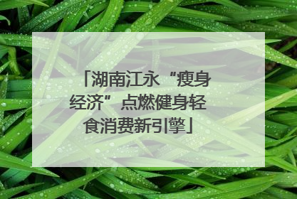 湖南江永“瘦身经济”点燃健身轻食消费新引擎