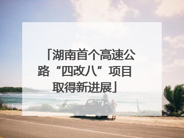 湖南首个高速公路“四改八”项目取得新进展