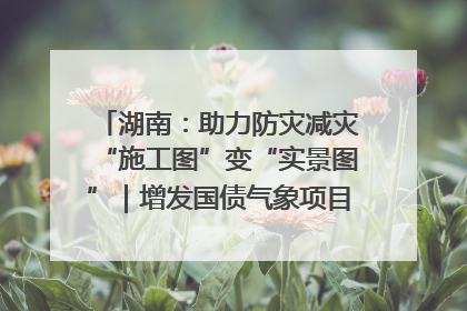 湖南：助力防灾减灾“施工图”变“实景图”｜增发国债气象项目落地见效系列报道