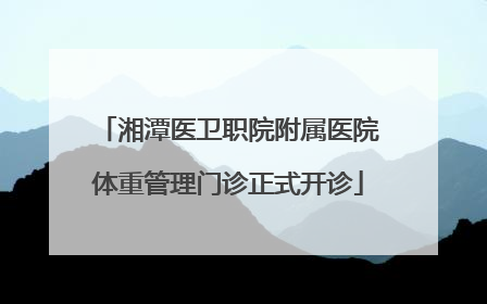 湘潭医卫职院附属医院体重管理门诊正式开诊