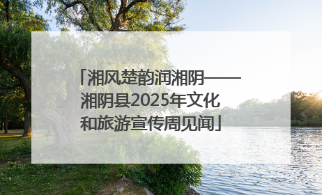 湘风楚韵润湘阴——湘阴县2025年文化和旅游宣传周见闻
