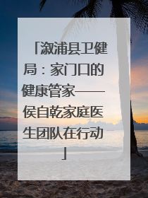 溆浦县卫健局：家门口的健康管家——侯自乾家庭医生团队在行动