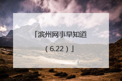 滨州网事早知道（6.22）