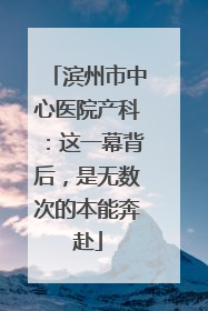 滨州市中心医院产科：这一幕背后，是无数次的本能奔赴