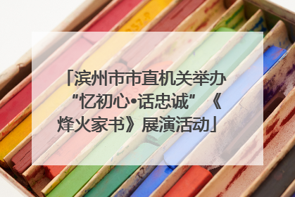 滨州市市直机关举办“忆初心•话忠诚”《烽火家书》展演活动