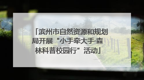 滨州市自然资源和规划局开展“小手牵大手·森林科普校园行”活动