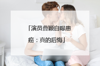 演员曹颖自曝患癌：真的后悔