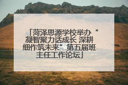 菏泽思源学校举办“凝智聚力话成长 深耕细作筑未来”第五届班主任工作论坛