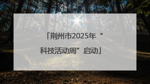 荆州市2025年“科技活动周”启动