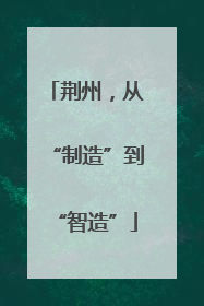 荆州，从“制造”到“智造”