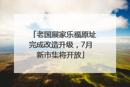 老国展家乐福原址完成改造升级，7月新市集将开放
