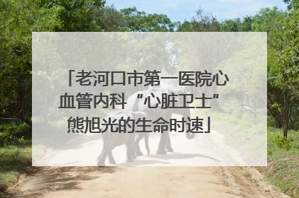 老河口市第一医院心血管内科“心脏卫士”熊旭光的生命时速