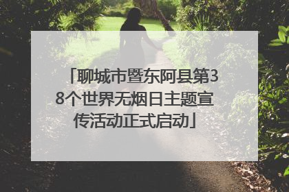 聊城市暨东阿县第38个世界无烟日主题宣传活动正式启动