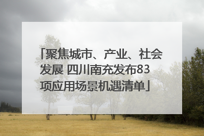 聚焦城市、产业、社会发展 四川南充发布83项应用场景机遇清单