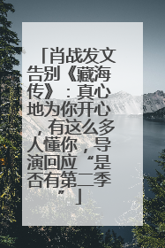 肖战发文告别《藏海传》：真心地为你开心，有这么多人懂你，导演回应“是否有第二季”
