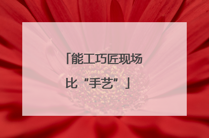 能工巧匠现场比“手艺”