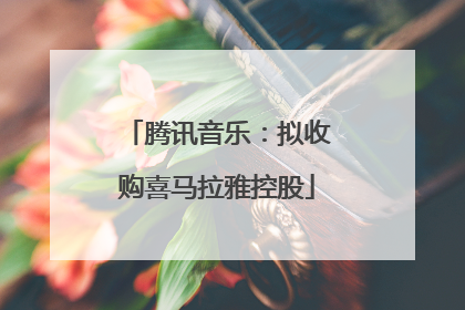 腾讯音乐：拟收购喜马拉雅控股