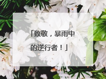 致敬，暴雨中的逆行者！