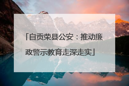 自贡荣县公安：推动廉政警示教育走深走实