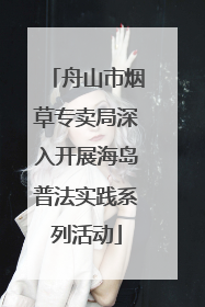舟山市烟草专卖局深入开展海岛普法实践系列活动