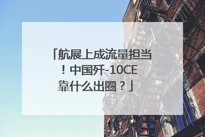 航展上成流量担当！中国歼-10CE靠什么出圈？