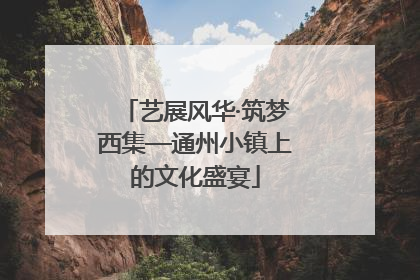 艺展风华·筑梦西集—通州小镇上的文化盛宴