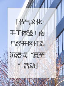节气文化+手工体验！南昌经开区打造沉浸式“夏至”活动