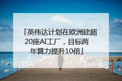 英伟达计划在欧洲建超20座AI工厂，目标两年算力提升10倍