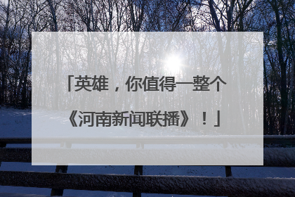英雄，你值得一整个《河南新闻联播》！
