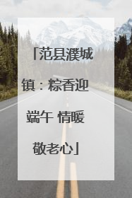 范县濮城镇：粽香迎端午 情暖敬老心