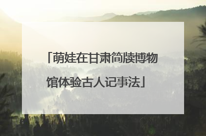 萌娃在甘肃简牍博物馆体验古人记事法