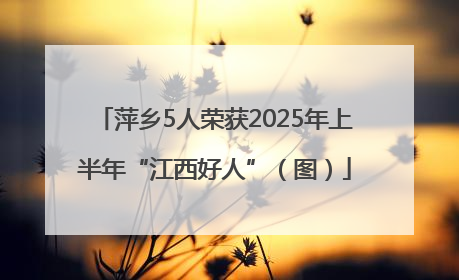 萍乡5人荣获2025年上半年“江西好人”（图）