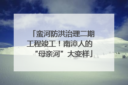 蛮河防洪治理二期工程竣工！南漳人的“母亲河”大变样