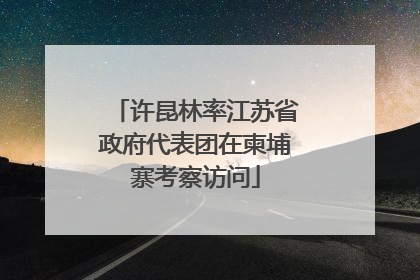 许昆林率江苏省政府代表团在柬埔寨考察访问
