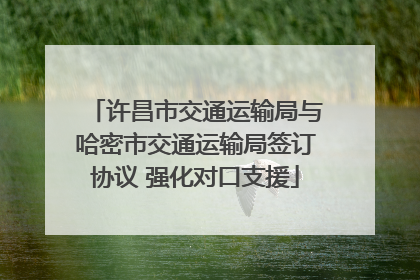 许昌市交通运输局与哈密市交通运输局签订协议 强化对口支援