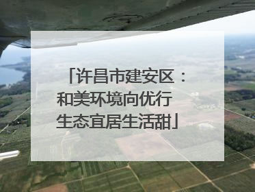 许昌市建安区：和美环境向优行 生态宜居生活甜