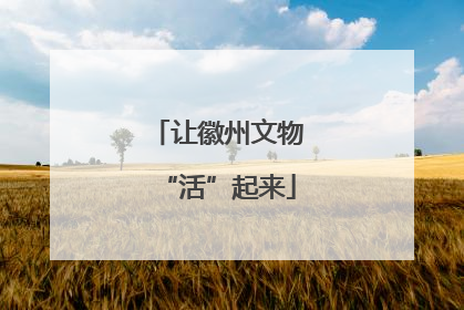 让徽州文物“活”起来