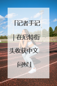 记者手记｜在厄特街头收获中文问候