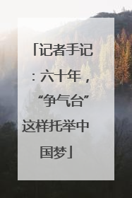 记者手记：六十年，“争气台”这样托举中国梦